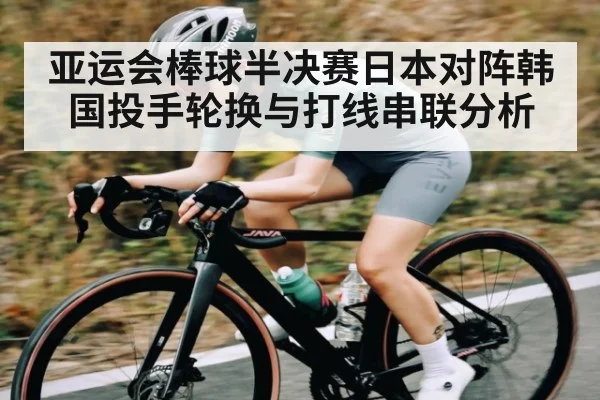 亚运会棒球半决赛日本对阵韩国投手轮换与打线串联分析