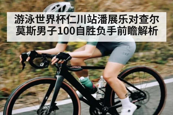游泳世界杯仁川站潘展乐对查尔莫斯男子100自胜负手前瞻解析