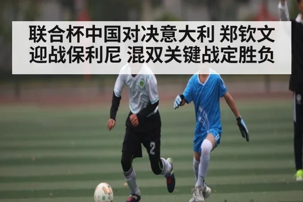 联合杯中国对决意大利 郑钦文迎战保利尼 混双关键战定胜负