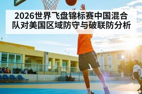 2026世界飞盘锦标赛中国混合队对美国区域防守与破联防分析