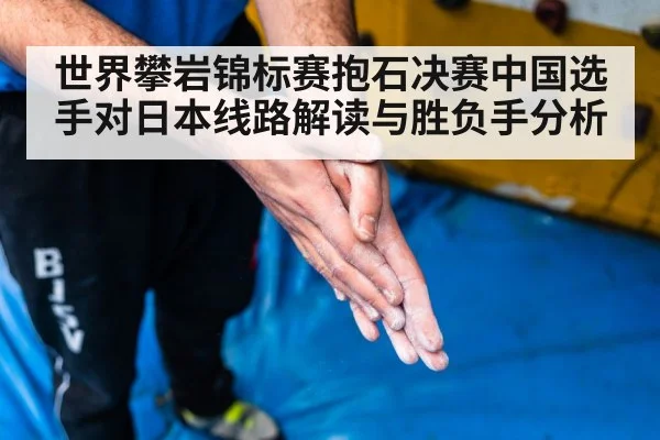 世界攀岩锦标赛抱石决赛中国选手对日本线路解读与胜负手分析